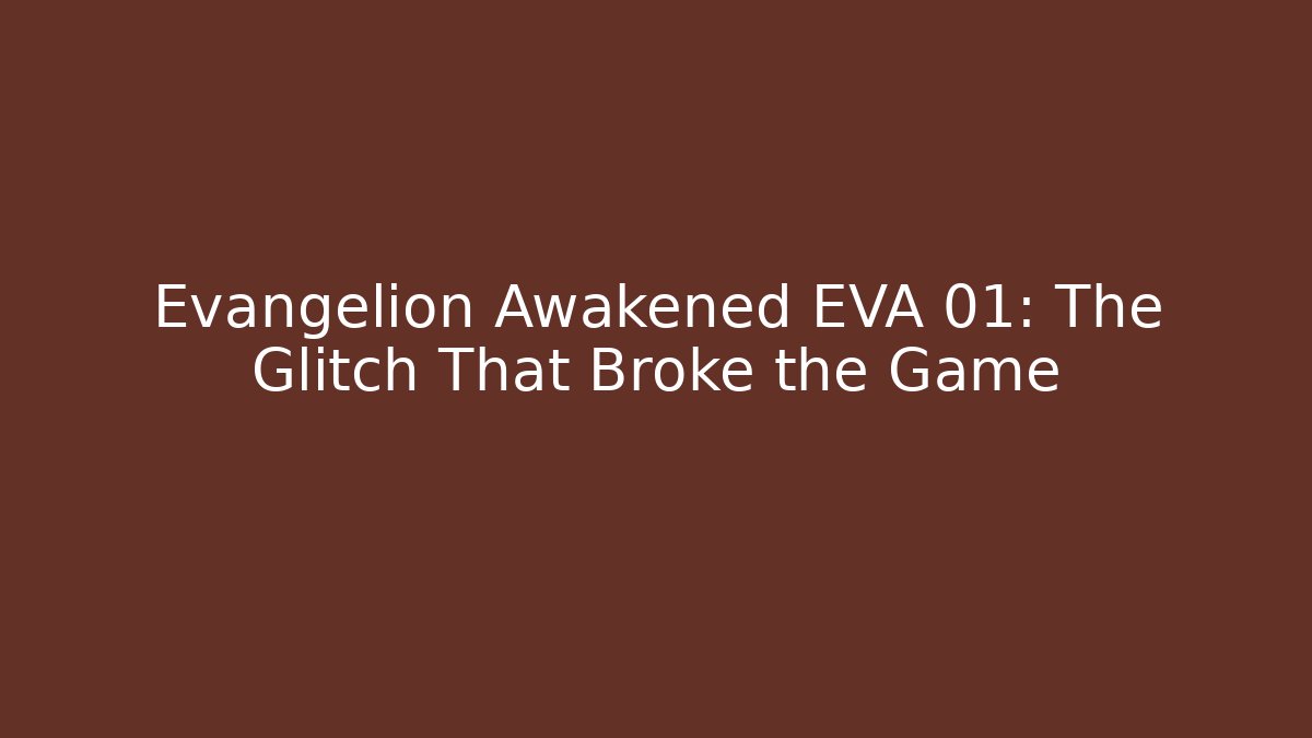 Evangelion Awakened EVA 01: The Glitch That Broke the Game