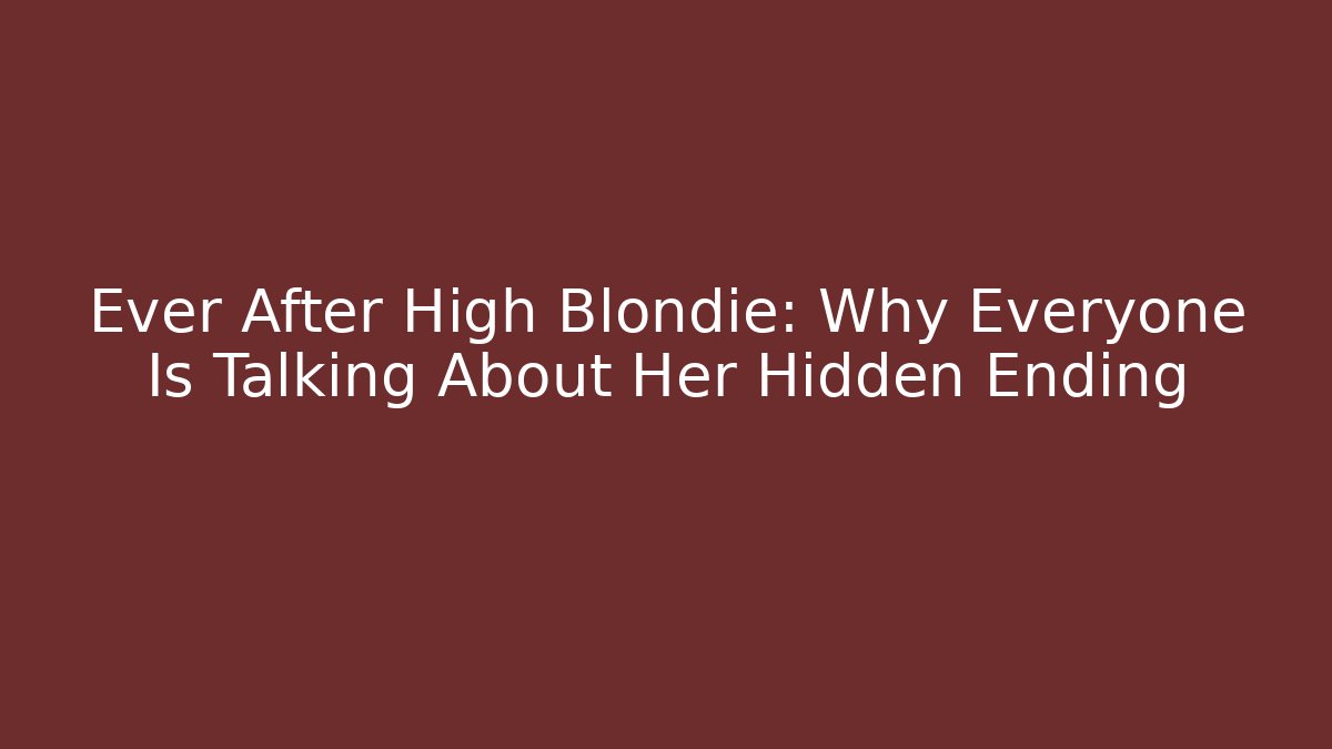 Ever After High Blondie: Why Everyone Is Talking About Her Hidden Ending