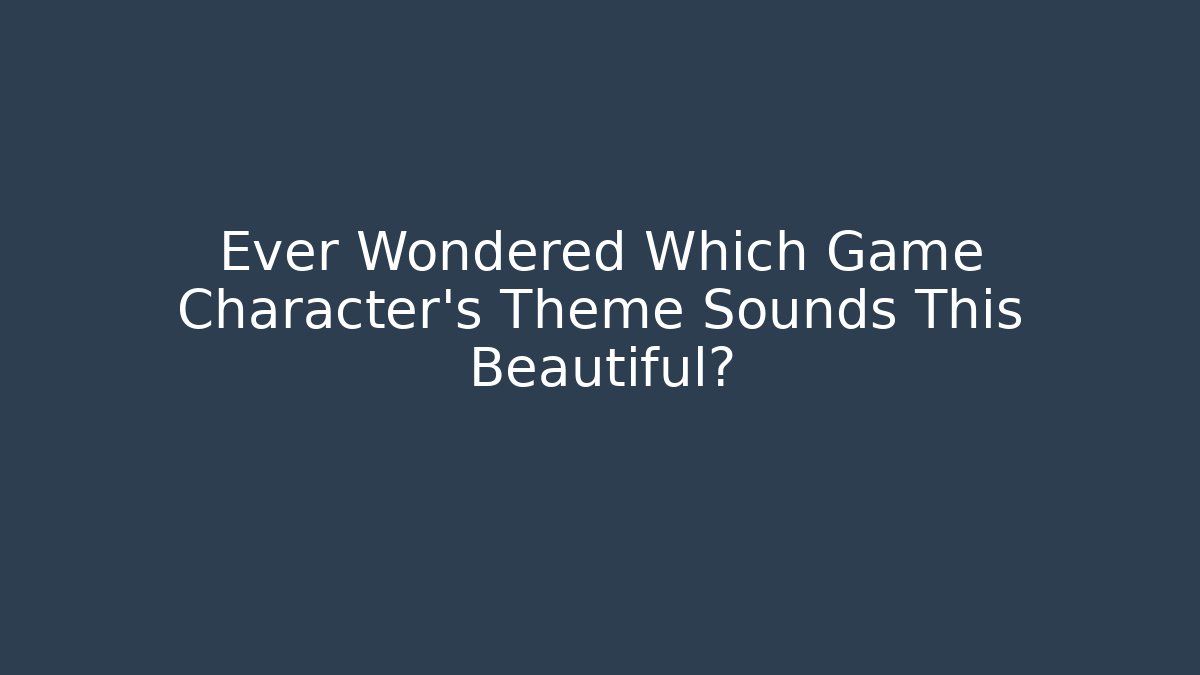 Ever Wondered Which Game Character’s Theme Sounds This Beautiful?