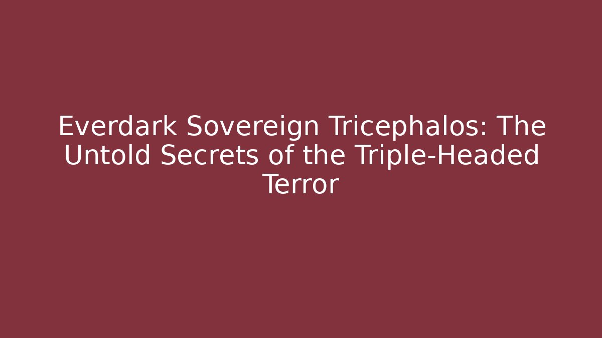 Everdark Sovereign Tricephalos: The Untold Secrets of the Triple-Headed Terror