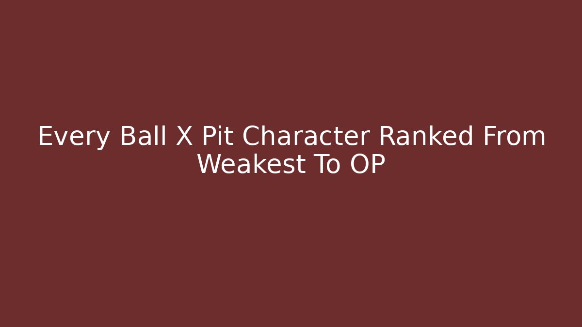 Every Ball X Pit Character Ranked From Weakest To OP
