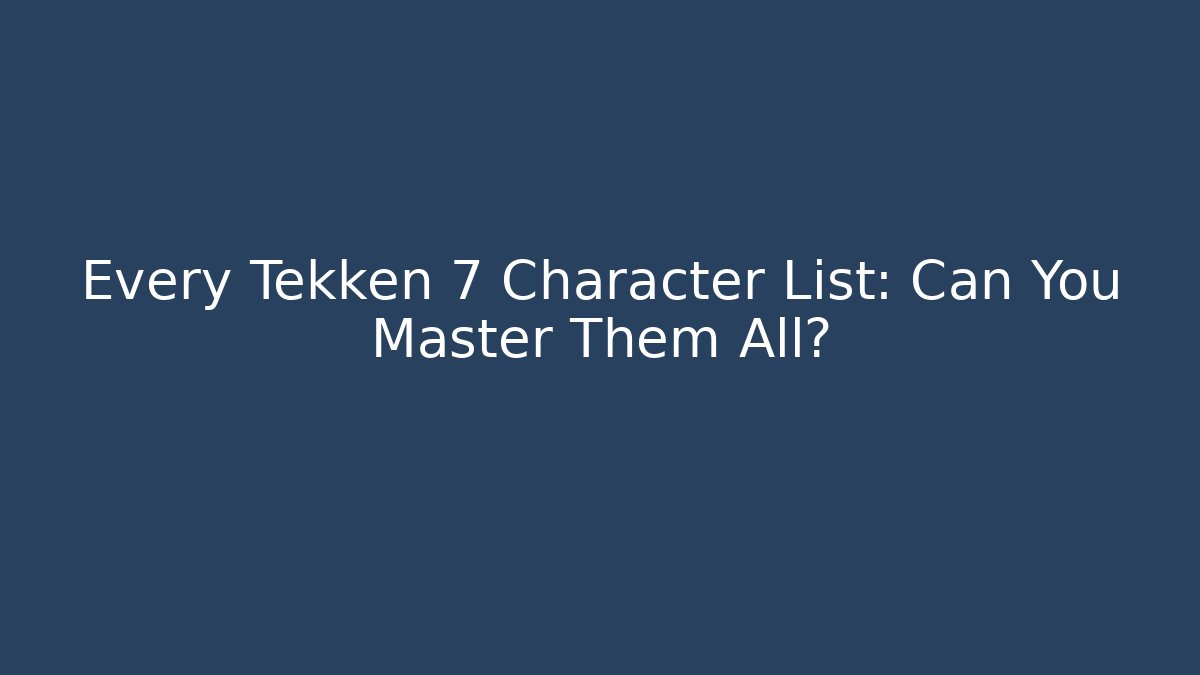 Every Tekken 7 Character List: Can You Master Them All?