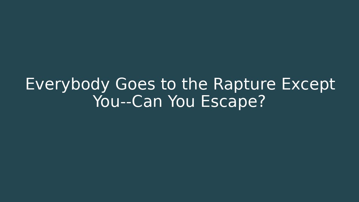 Everybody Goes to the Rapture Except You—Can You Escape?