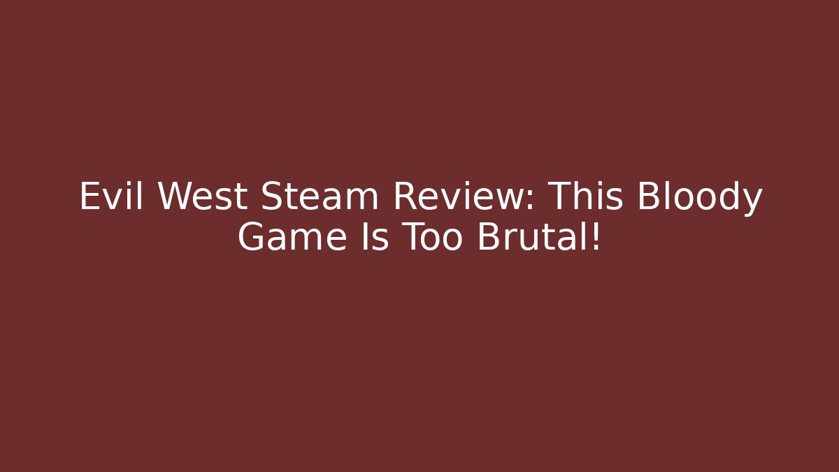 Evil West Steam Review: This Bloody Game Is Too Brutal! - Celivion