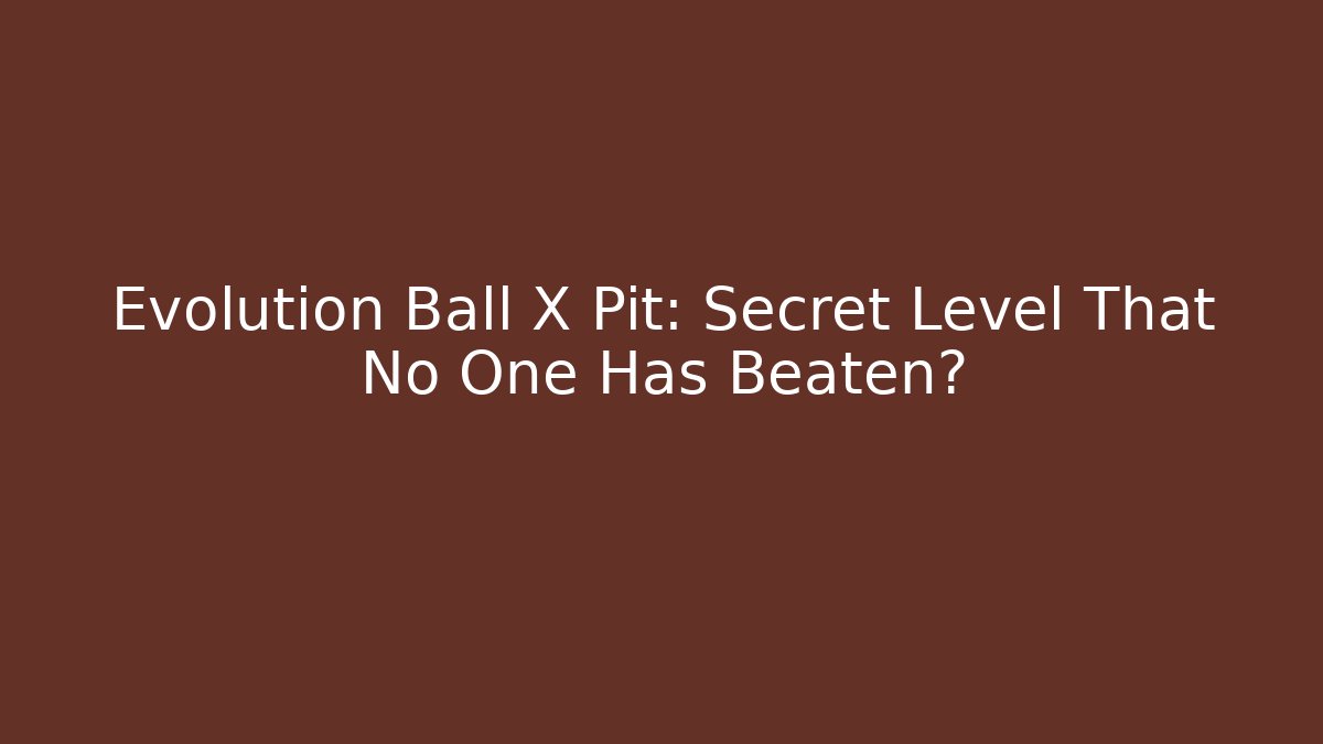 Evolution Ball X Pit: Secret Level That No One Has Beaten?