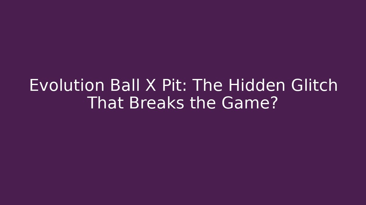 Evolution Ball X Pit: The Hidden Glitch That Breaks the Game? - Celivion