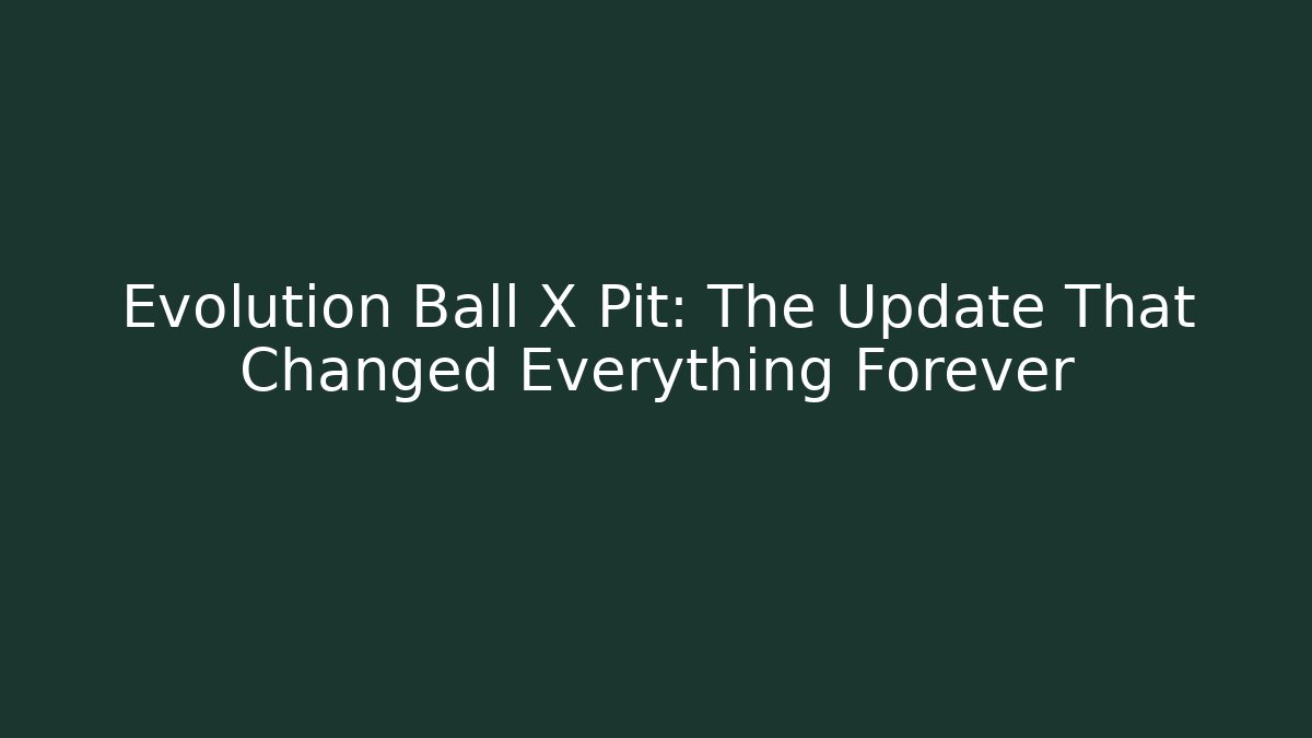 Evolution Ball X Pit: The Update That Changed Everything Forever - Celivion