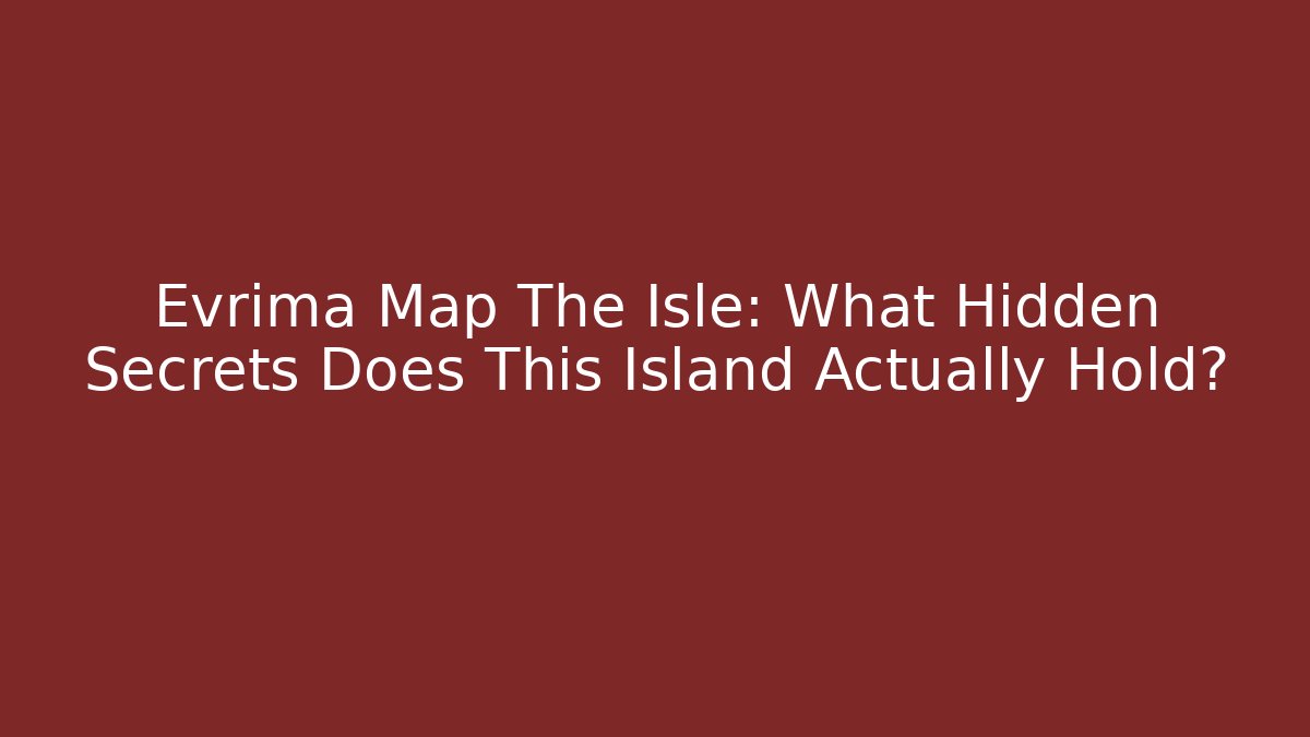 Evrima Map The Isle: What Hidden Secrets Does This Island Actually Hold?