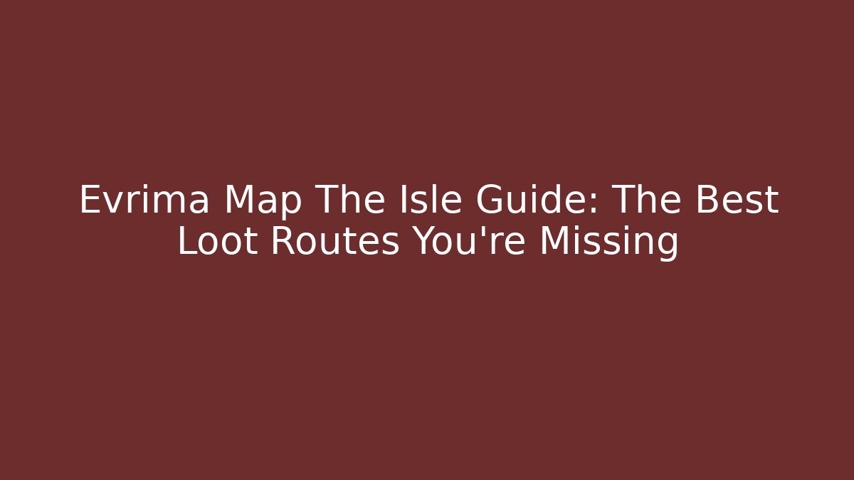 Evrima Map The Isle Guide: The Best Loot Routes You're Missing