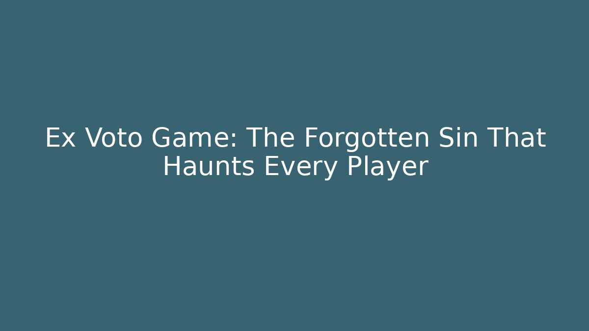 Ex Voto Game: The Forgotten Sin That Haunts Every Player