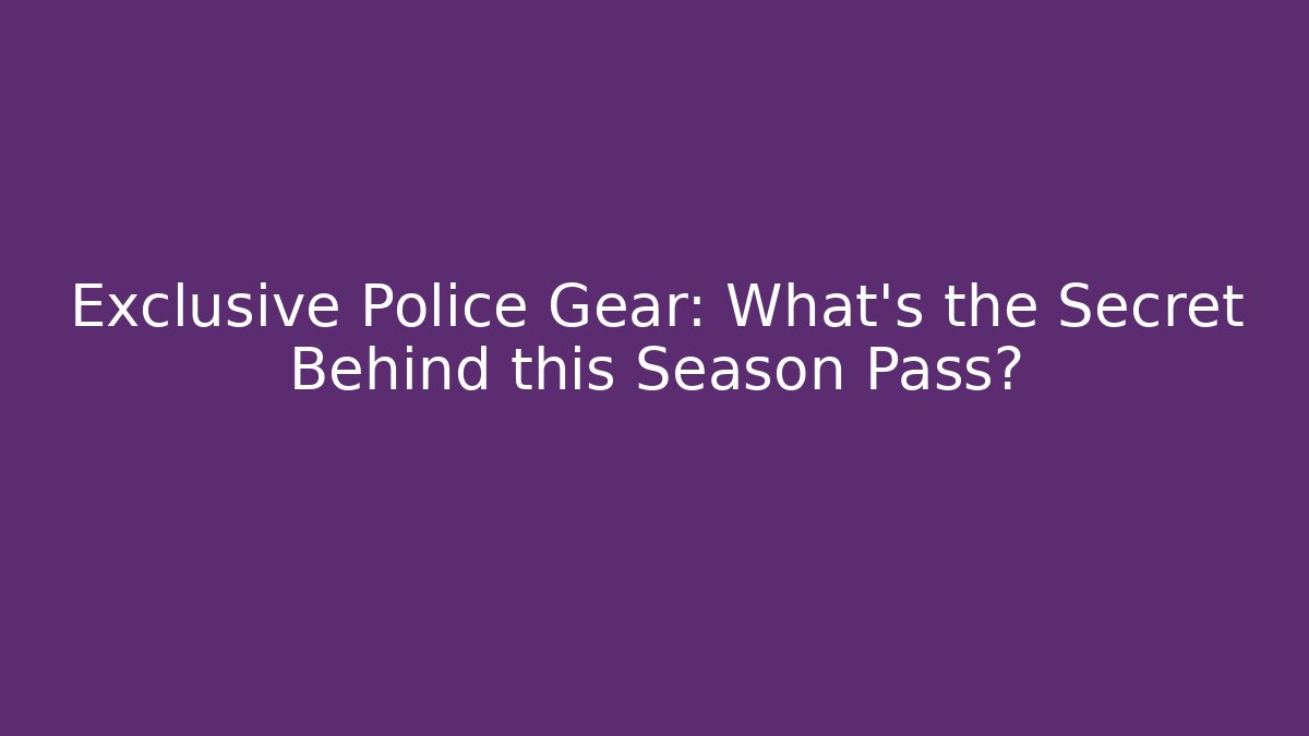 Exclusive Police Gear: What's the Secret Behind this Season Pass? - Celivion