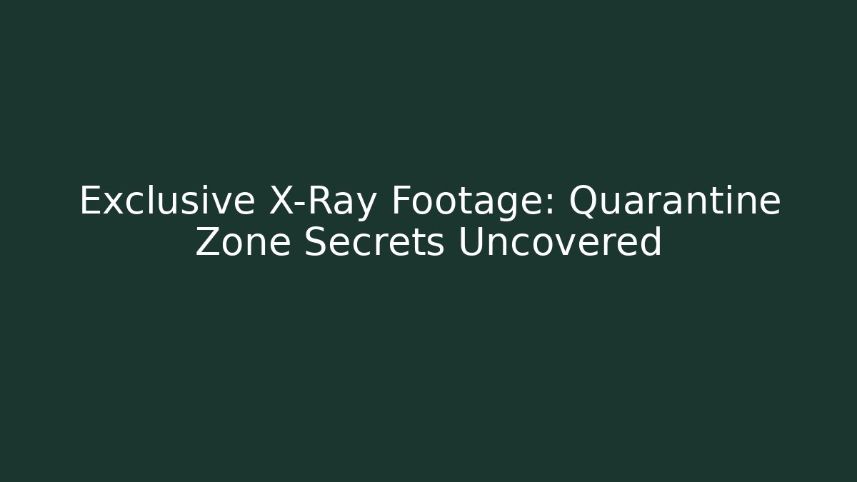 Exclusive X-Ray Footage: Quarantine Zone Secrets Uncovered