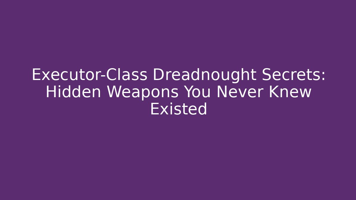Executor-Class Dreadnought Secrets: Hidden Weapons You Never Knew Existed - Celivion
