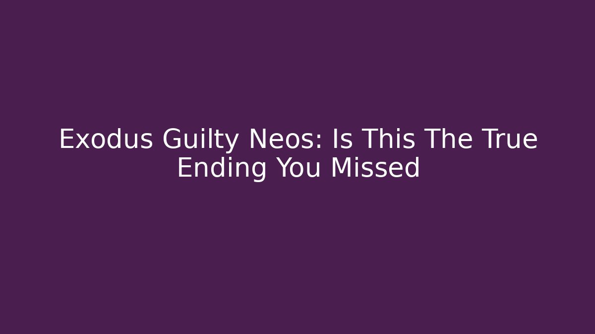 Exodus Guilty Neos: Is This The True Ending You Missed
