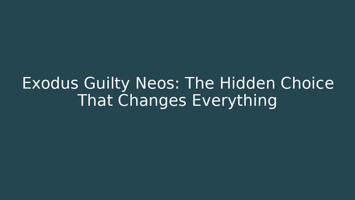 Exodus Guilty Neos: The Hidden Choice That Changes Everything