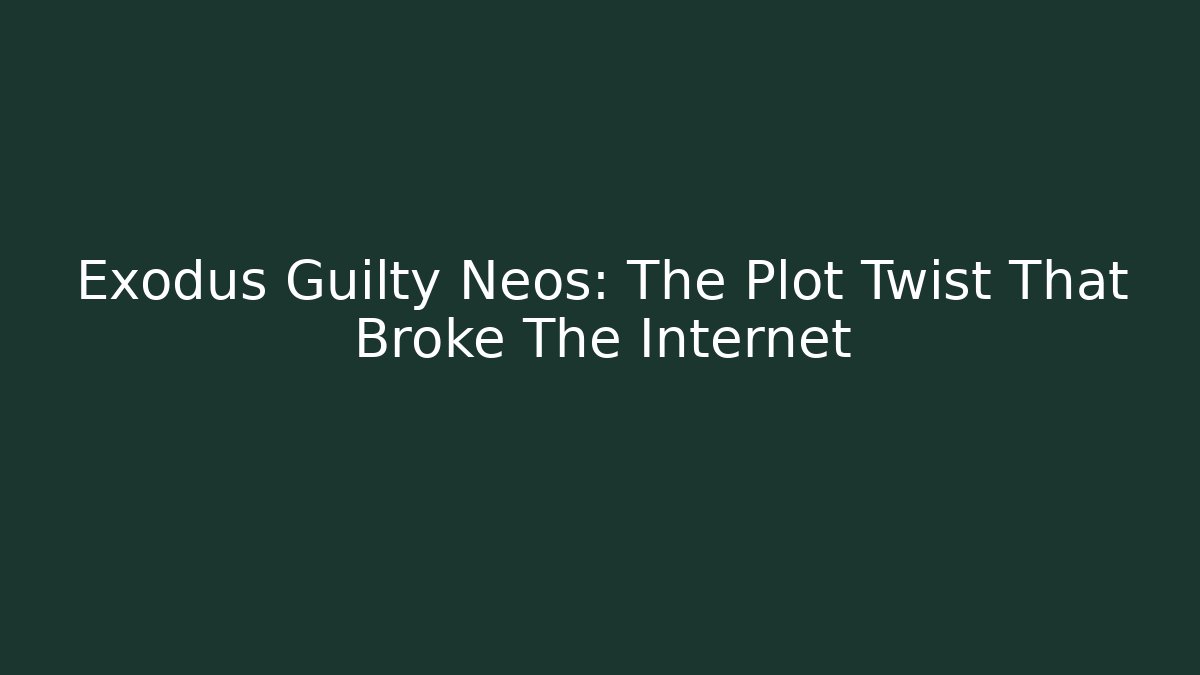 Exodus Guilty Neos: The Plot Twist That Broke The Internet
