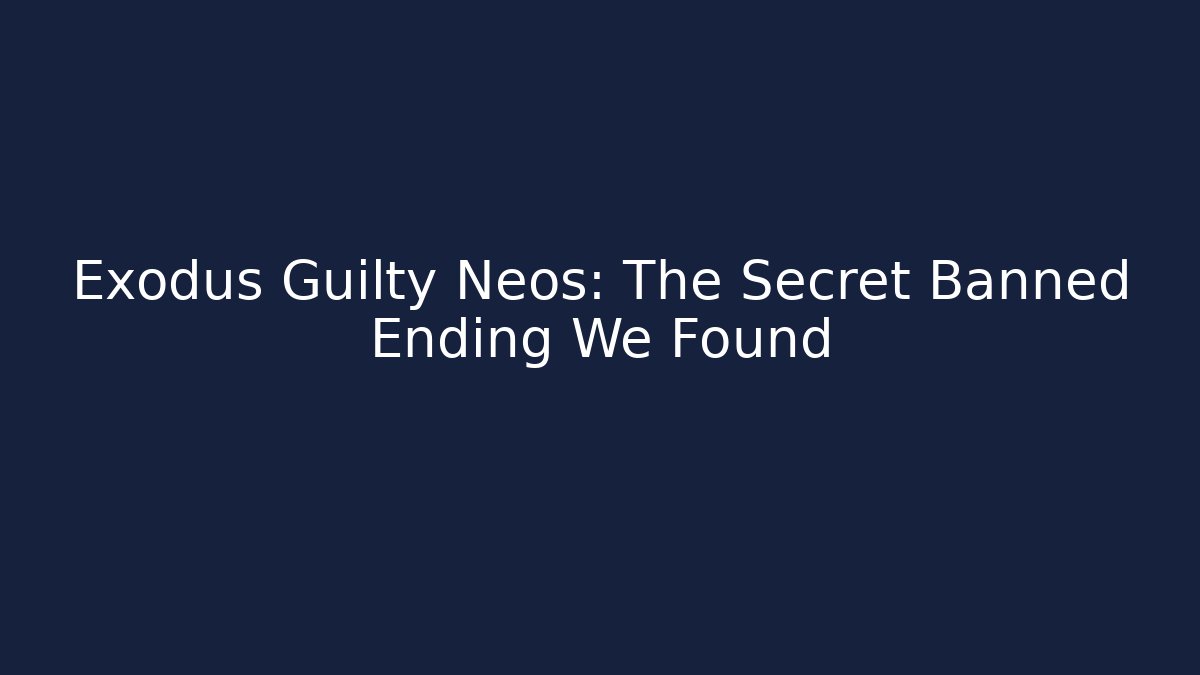 Exodus Guilty Neos: The Secret Banned Ending We Found