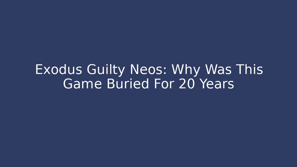 Exodus Guilty Neos: Why Was This Game Buried For 20 Years