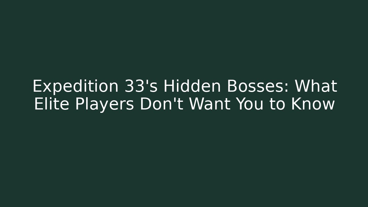 Expedition 33's Hidden Bosses: What Elite Players Don't Want You to Know