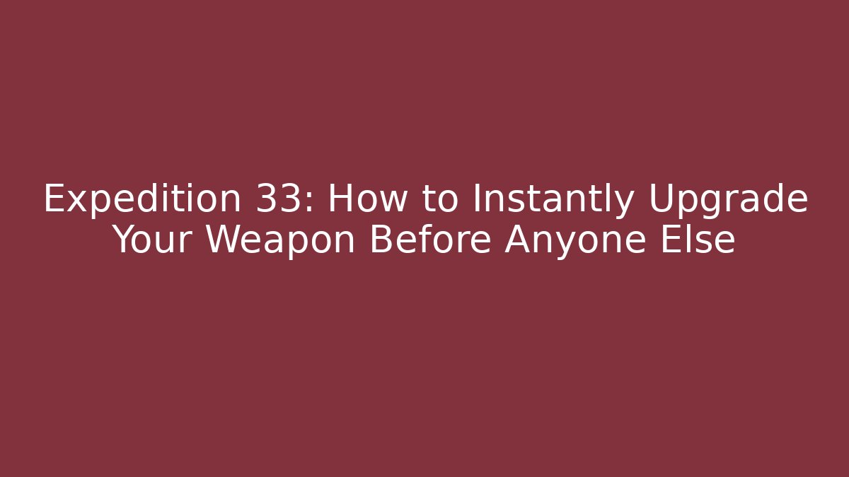 Expedition 33: How to Instantly Upgrade Your Weapon Before Anyone Else - Celivion
