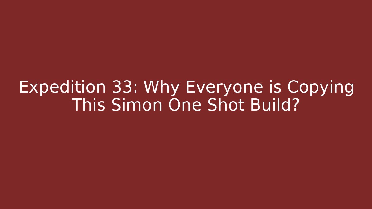 Expedition 33: Why Everyone is Copying This Simon One Shot Build?