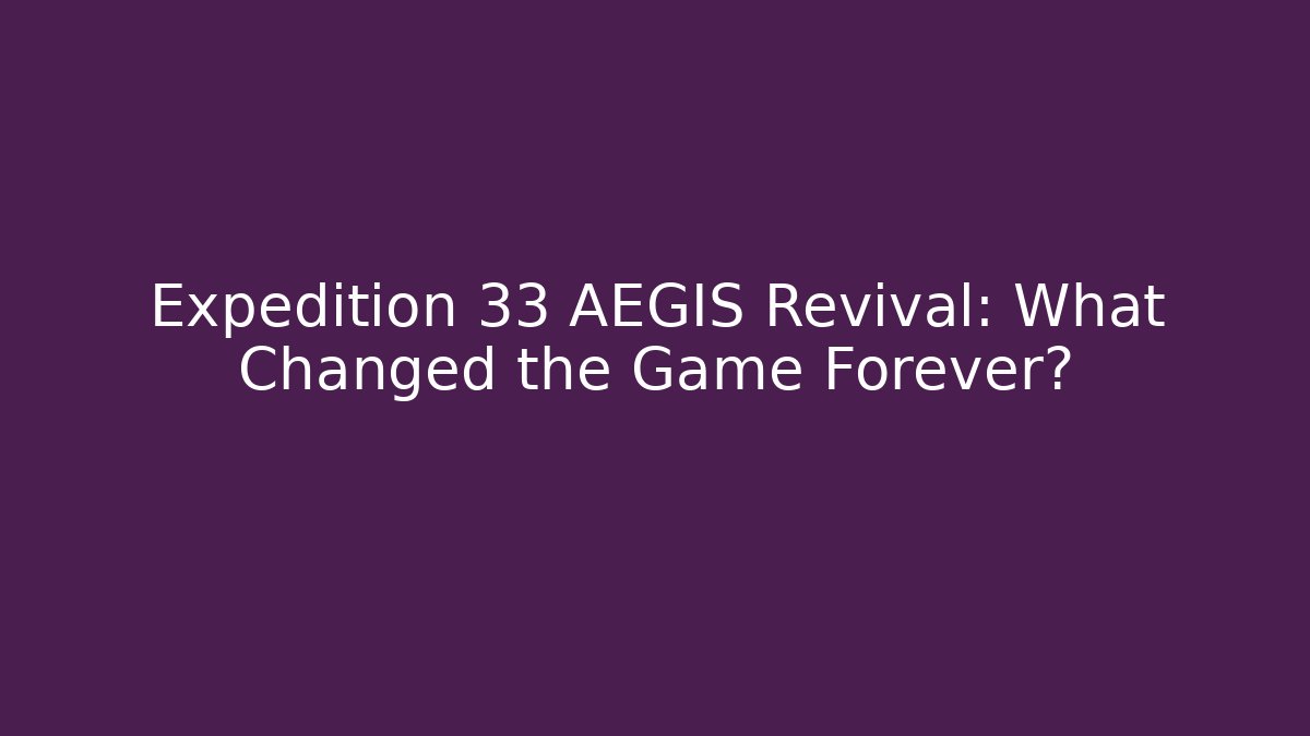 Expedition 33 AEGIS Revival: What Changed the Game Forever?