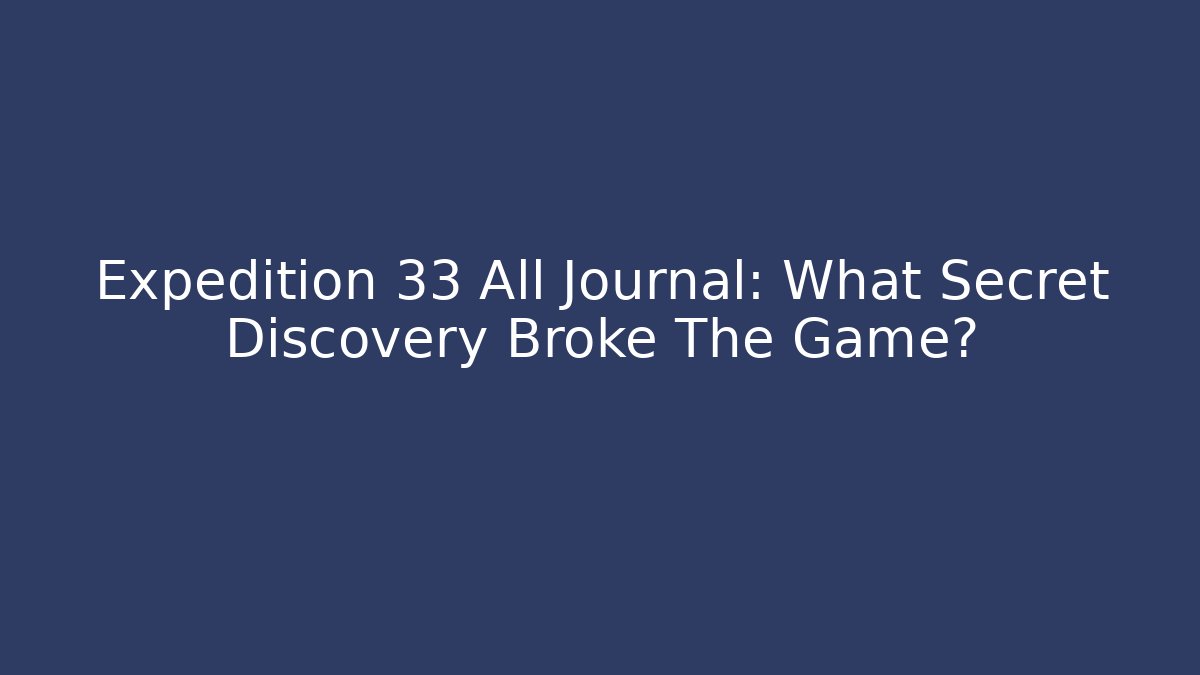 Expedition 33 All Journal: What Secret Discovery Broke The Game?