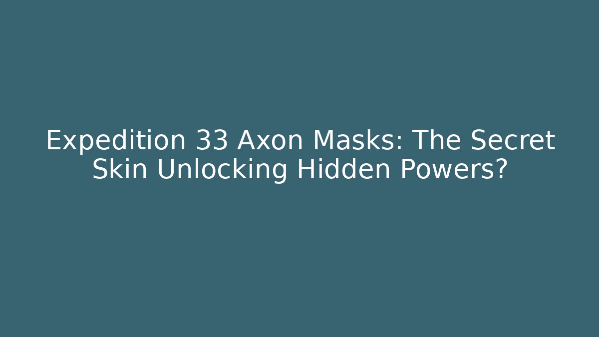Expedition 33 Axon Masks: The Secret Skin Unlocking Hidden Powers?