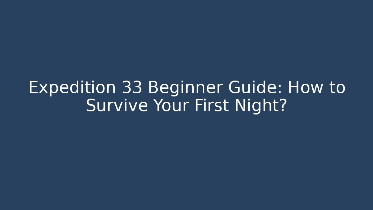 Expedition 33 Beginner Guide: How to Survive Your First Night?