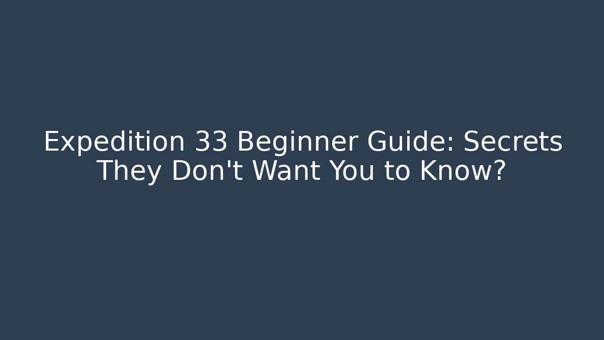 Expedition 33 Beginner Guide: Secrets They Don’t Want You to Know?