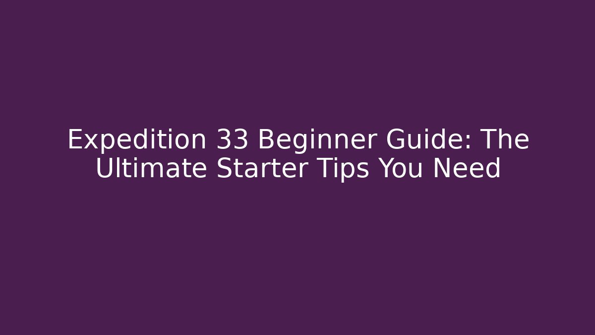 Expedition 33 Beginner Guide: The Ultimate Starter Tips You Need - Celivion