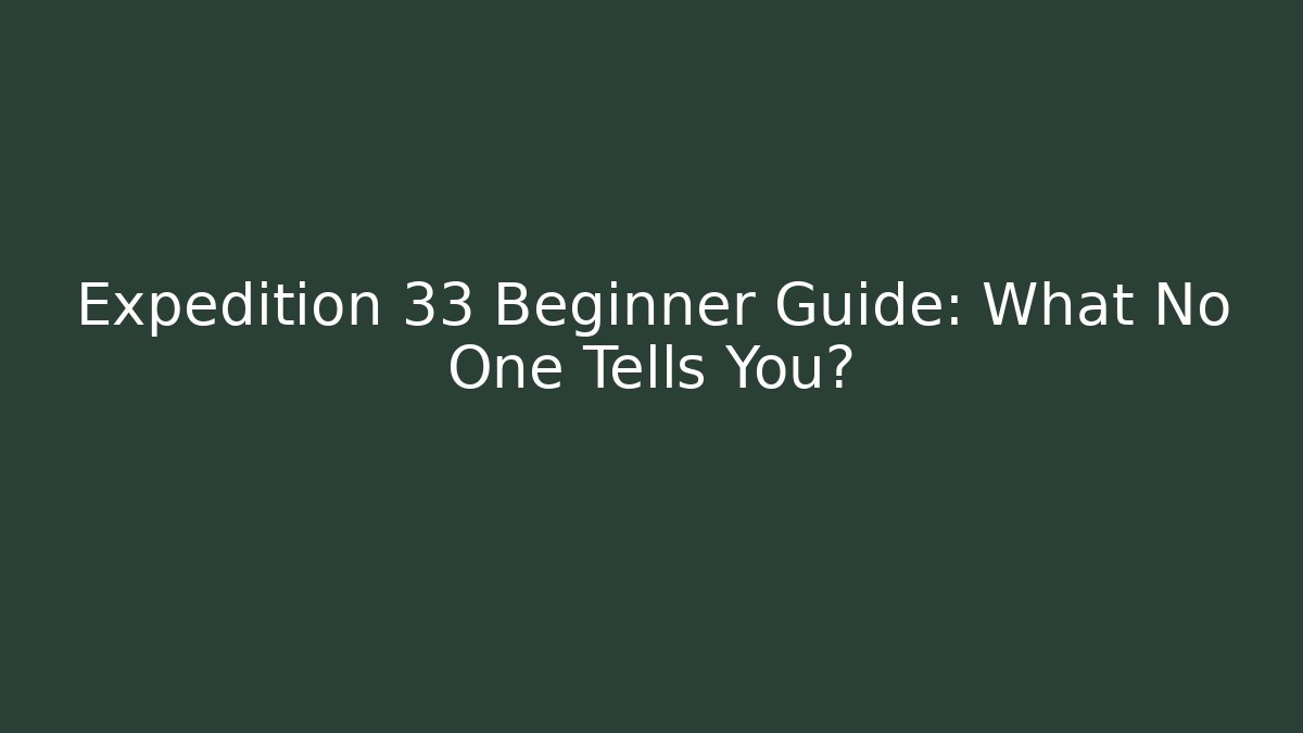 Expedition 33 Beginner Guide: What No One Tells You? - Celivion