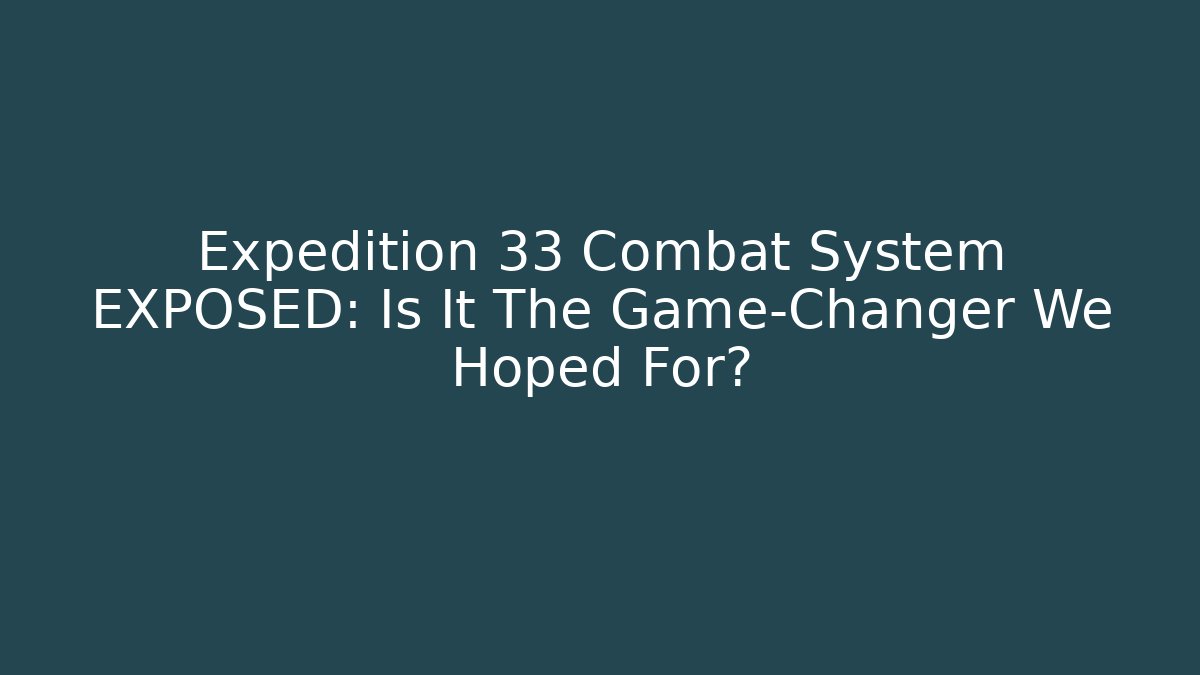 Expedition 33 Combat System EXPOSED: Is It The Game-Changer We Hoped For?