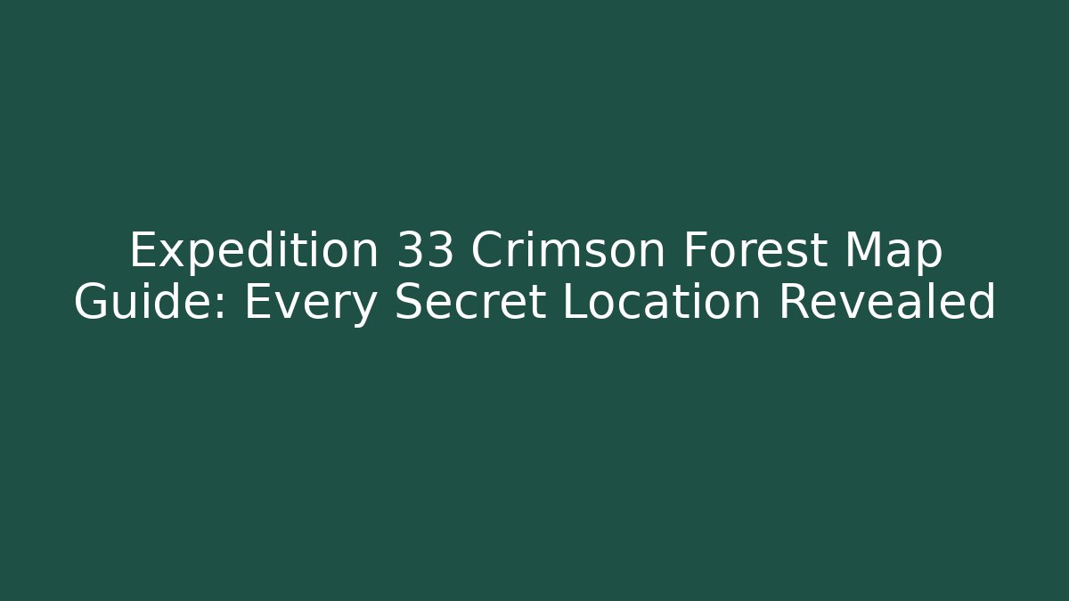 Expedition 33 Crimson Forest Map Guide: Every Secret Location Revealed