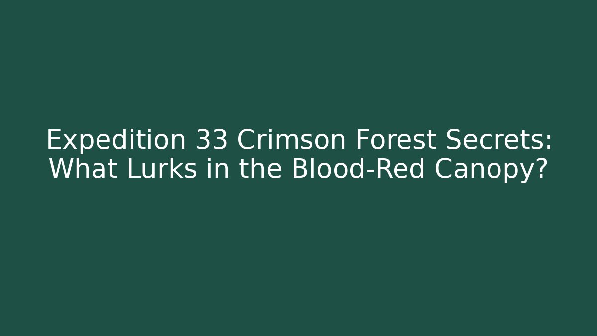 Expedition 33 Crimson Forest Secrets: What Lurks in the Blood-Red Canopy?