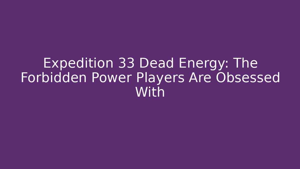 Expedition 33 Dead Energy: The Forbidden Power Players Are Obsessed With