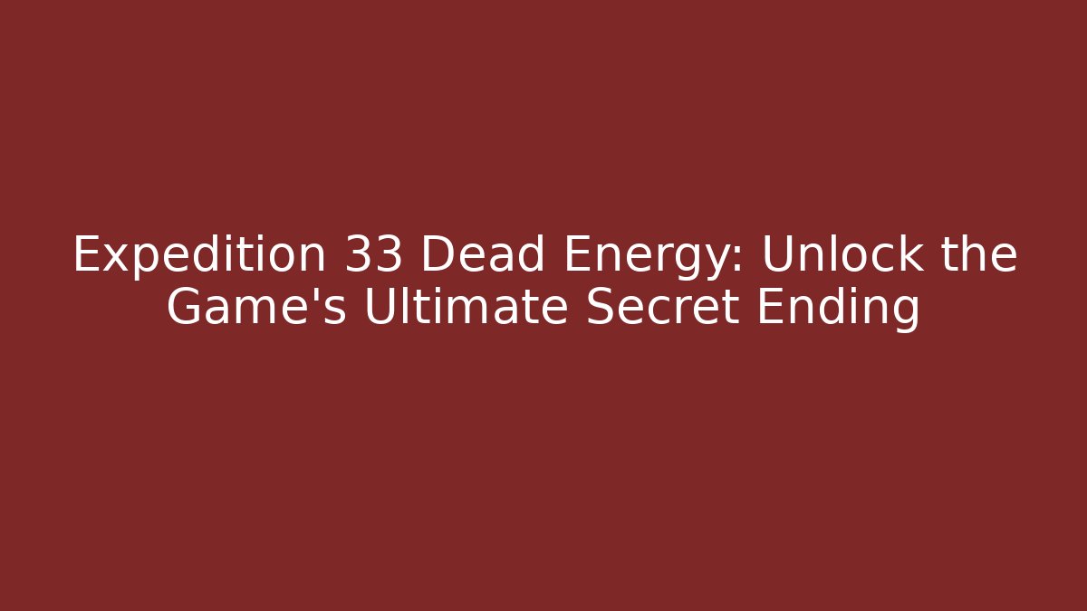Expedition 33 Dead Energy: Unlock the Game's Ultimate Secret Ending