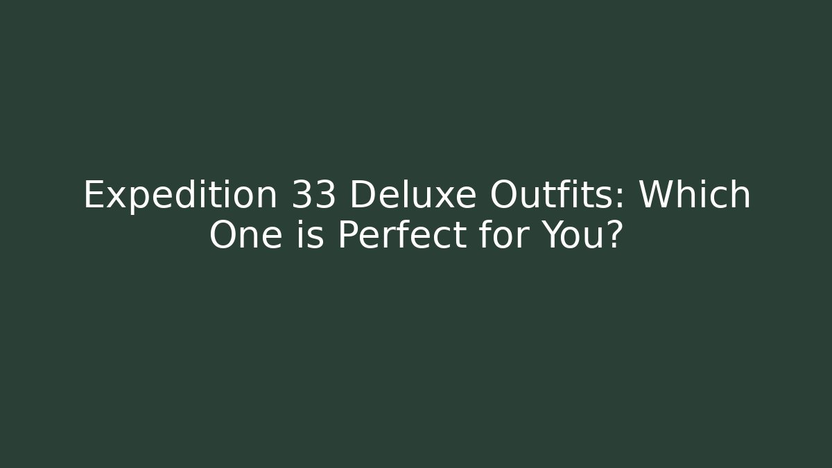 Expedition 33 Deluxe Outfits: Which One is Perfect for You?