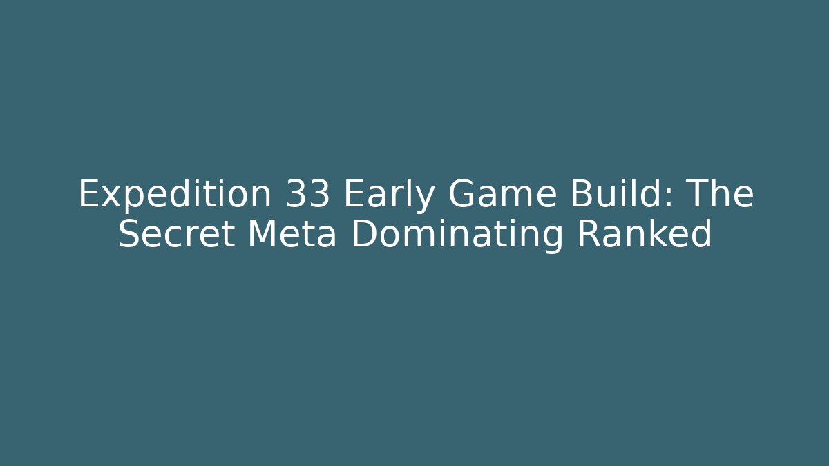 Expedition 33 Early Game Build: The Secret Meta Dominating Ranked