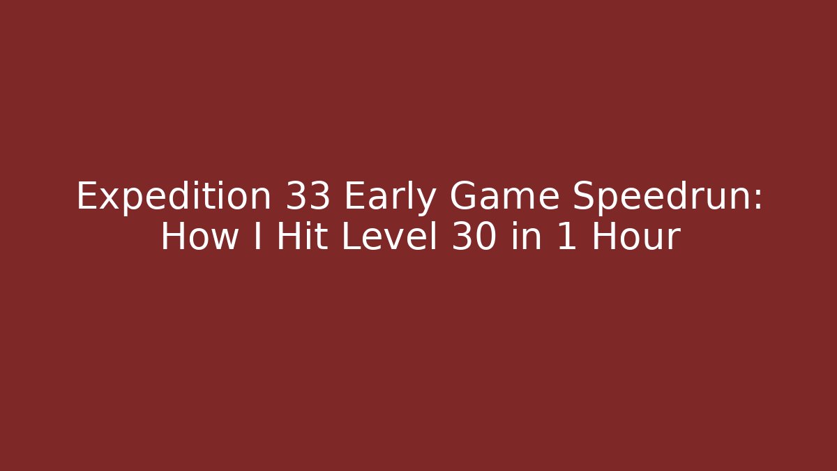 Expedition 33 Early Game Speedrun: How I Hit Level 30 in 1 Hour