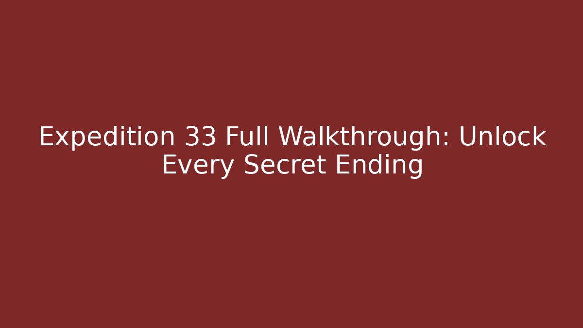 Expedition 33 Full Walkthrough: Unlock Every Secret Ending