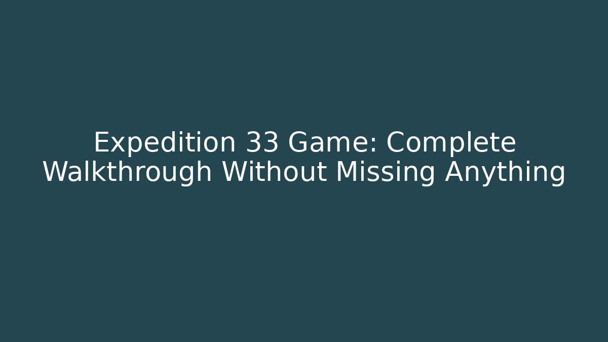 Expedition 33 Game: Complete Walkthrough Without Missing Anything