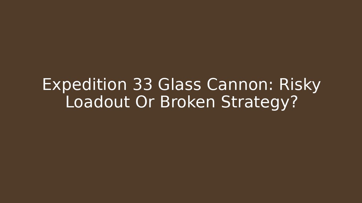 Expedition 33 Glass Cannon: Risky Loadout Or Broken Strategy?