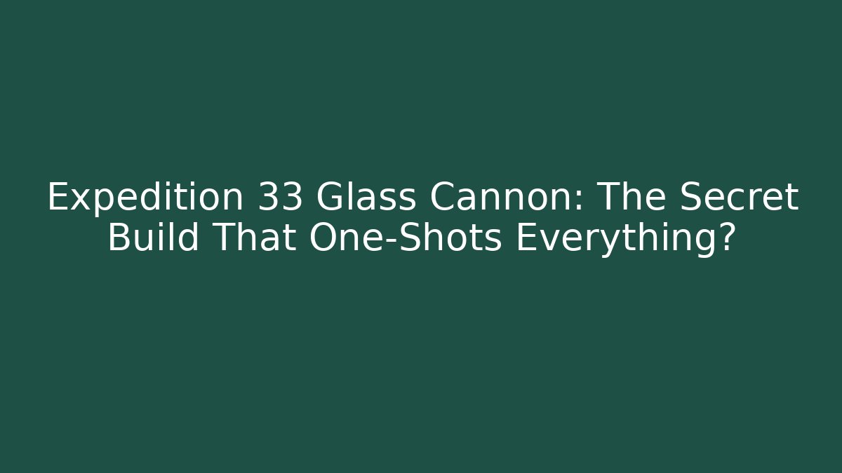 Expedition 33 Glass Cannon: The Secret Build That One-Shots Everything?