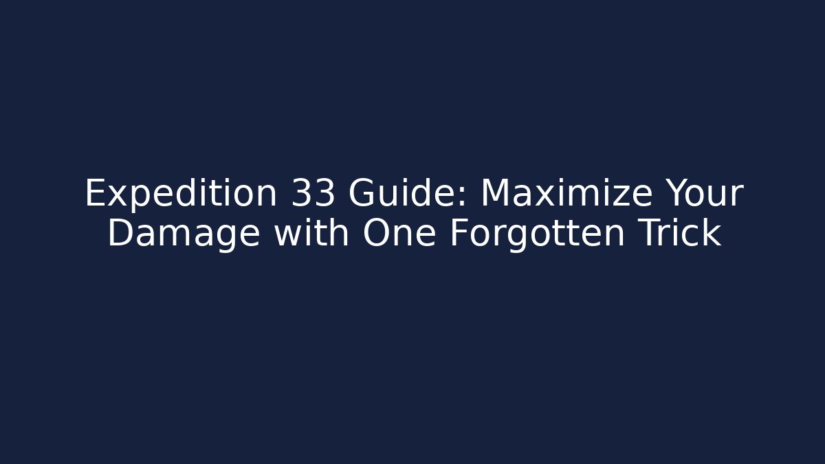 Expedition 33 Guide: Maximize Your Damage with One Forgotten Trick - Celivion