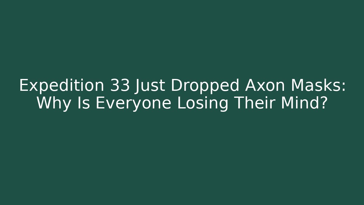 Expedition 33 Just Dropped Axon Masks: Why Is Everyone Losing Their Mind?
