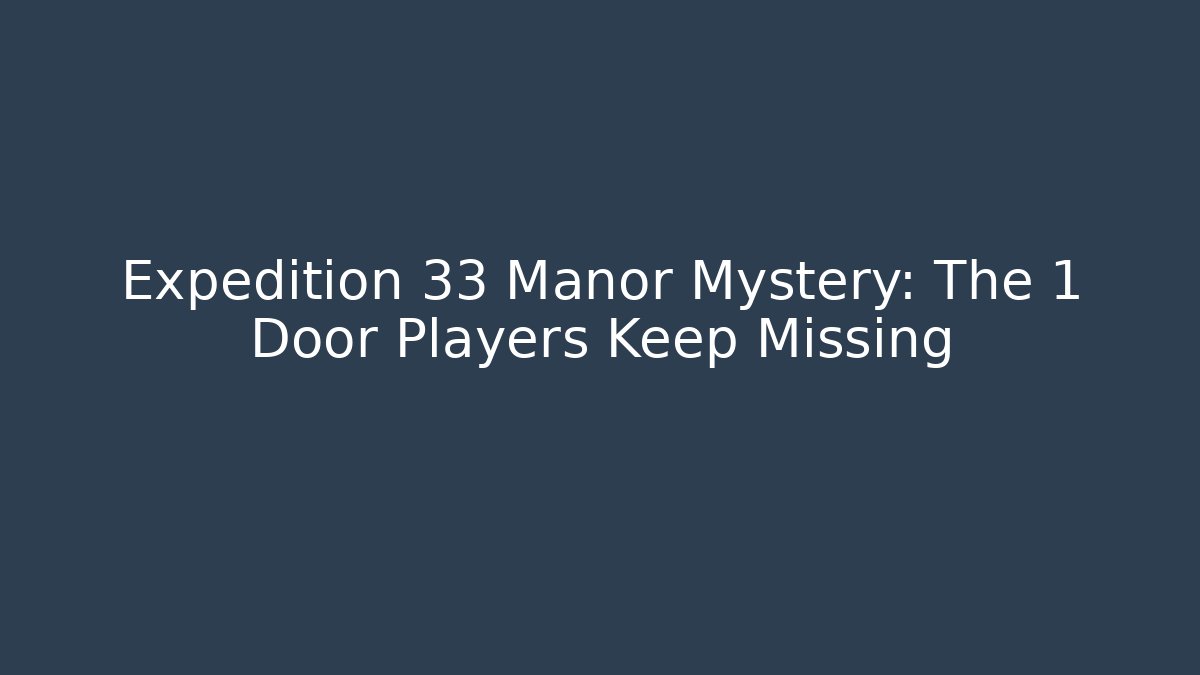 Expedition 33 Manor Mystery: The 1 Door Players Keep Missing