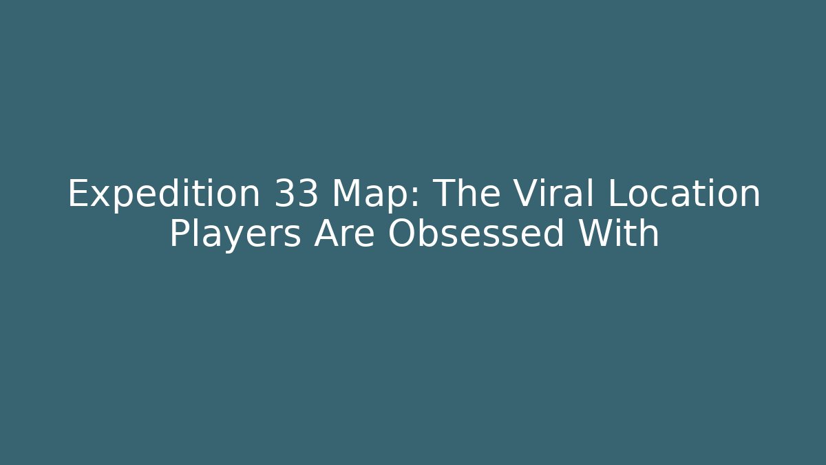 Expedition 33 Map: The Viral Location Players Are Obsessed With