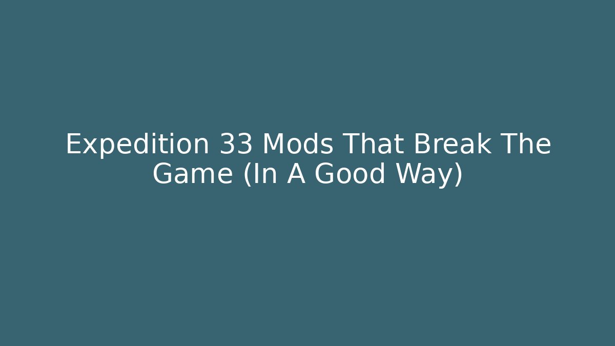 Expedition 33 Mods That Break The Game (In A Good Way)