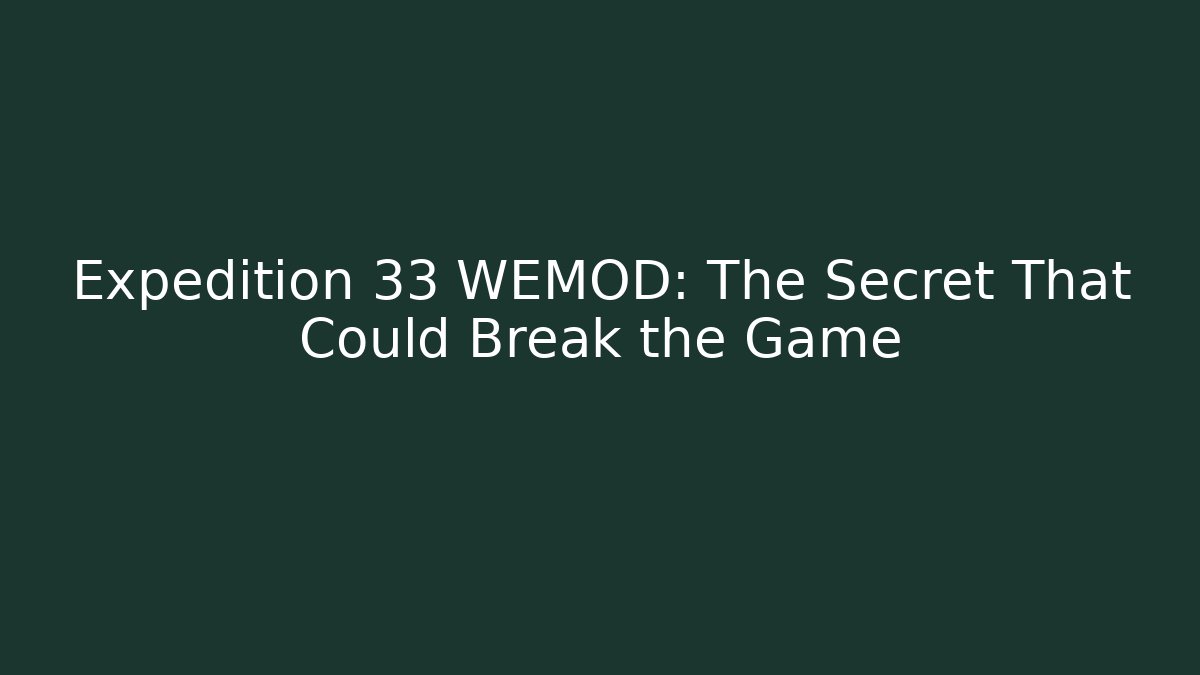 Expedition 33 WEMOD: The Secret That Could Break the Game